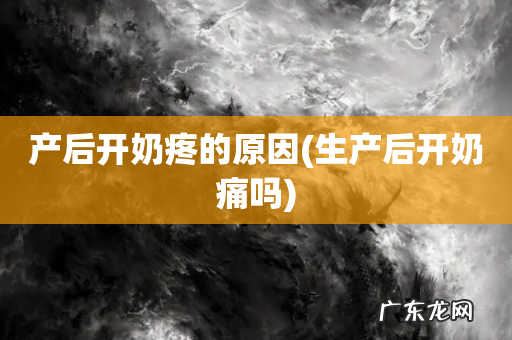 生产后开奶痛吗 产后开奶疼的原因