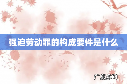 强迫劳动罪的构成要件是什么