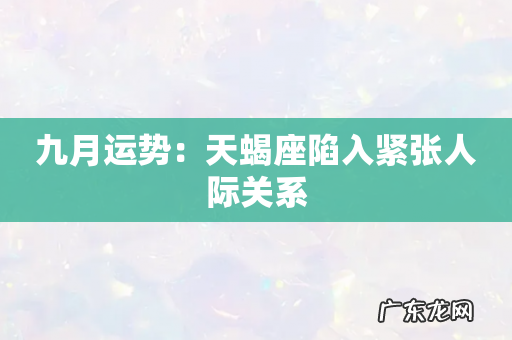 九月运势:天蝎座陷入紧张人际关系