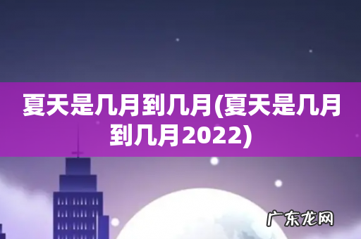 夏天是几月到几月2022 夏天是几月到几月