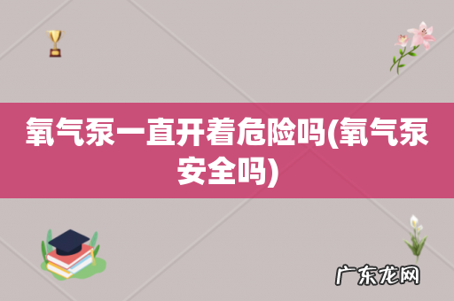 氧气泵安全吗 氧气泵一直开着危险吗