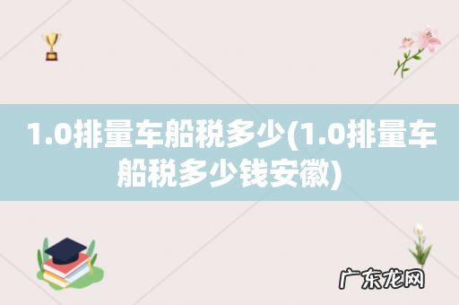 1.0排量车船税多少钱安徽 1.0排量车船税多少