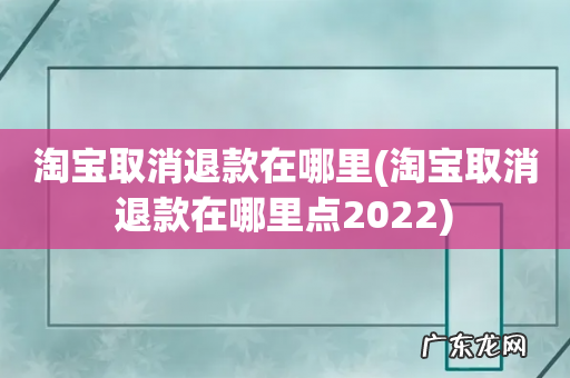 淘宝取消退款在哪里点2022 淘宝取消退款在哪里