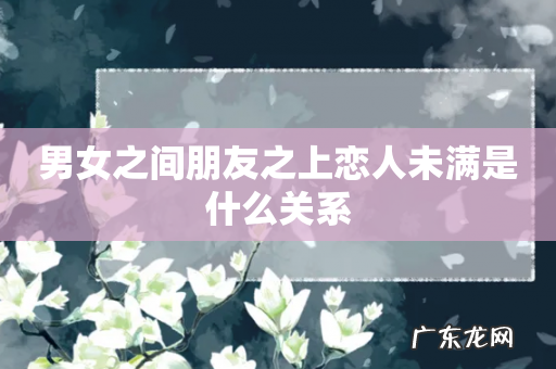 男女之间朋友之上恋人未满是什么关系