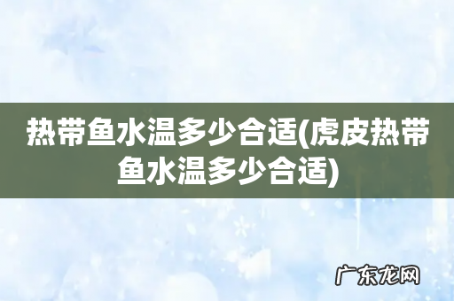 虎皮热带鱼水温多少合适 热带鱼水温多少合适