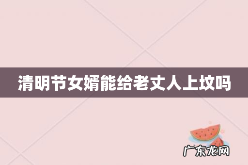 清明节女婿能给老丈人上坟吗