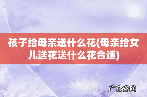 母亲给女儿送花送什么花合适 孩子给母亲送什么花