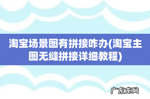 淘宝主图无缝拼接详细教程 淘宝场景图有拼接咋办