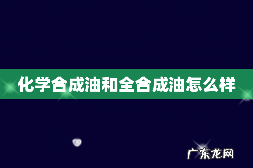 化学合成油和全合成油怎么样