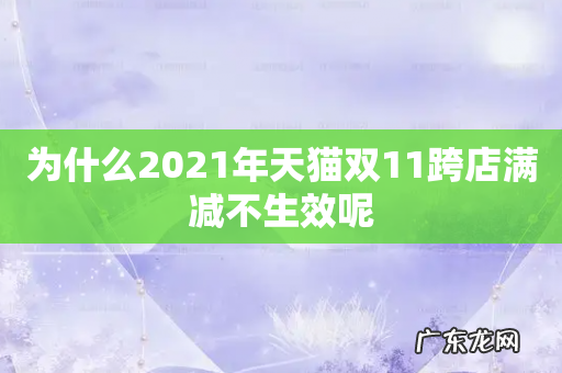 为什么2021年天猫双11跨店满减不生效呢