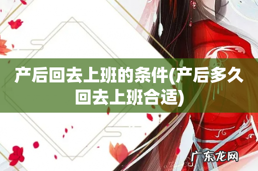 产后多久回去上班合适 产后回去上班的条件