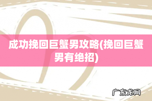 挽回巨蟹男有绝招 成功挽回巨蟹男攻略