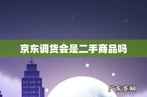 京东调货会是二手商品吗