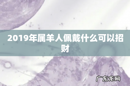 2019年属羊人佩戴什么可以招财