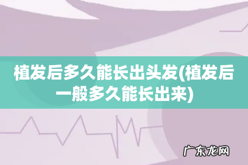植发后一般多久能长出来 植发后多久能长出头发