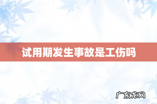 试用期发生事故是工伤吗