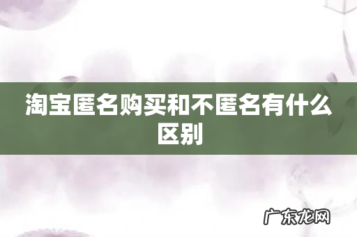 淘宝匿名购买和不匿名有什么区别