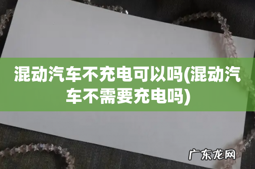混动汽车不需要充电吗 混动汽车不充电可以吗