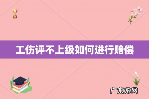 工伤评不上级如何进行赔偿