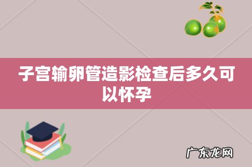 子宫输卵管造影检查后多久可以怀孕