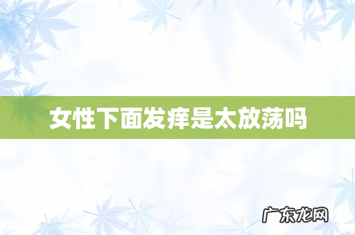 女性下面发痒是太放荡吗