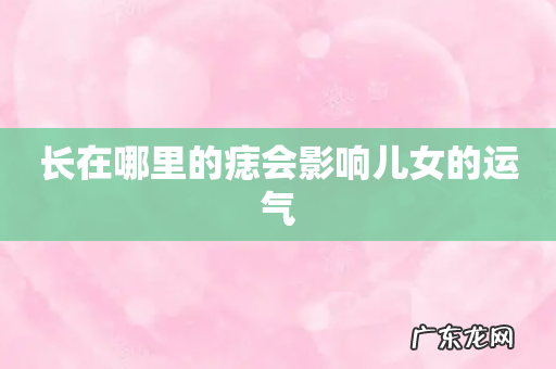 长在哪里的痣会影响儿女的运气