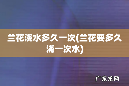 兰花要多久浇一次水 兰花浇水多久一次