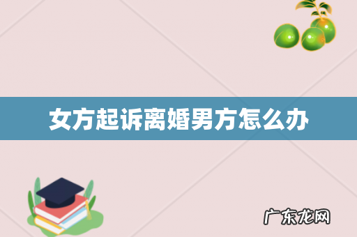 女方起诉离婚男方怎么办