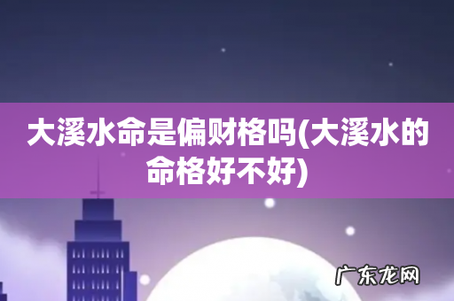 大溪水的命格好不好 大溪水命是偏财格吗