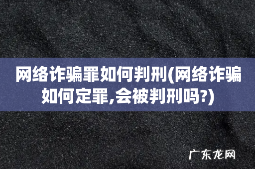 网络诈骗如何定罪,会被判刑吗? 网络诈骗罪如何判刑