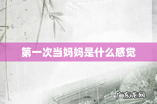第一次当妈妈是什么感觉