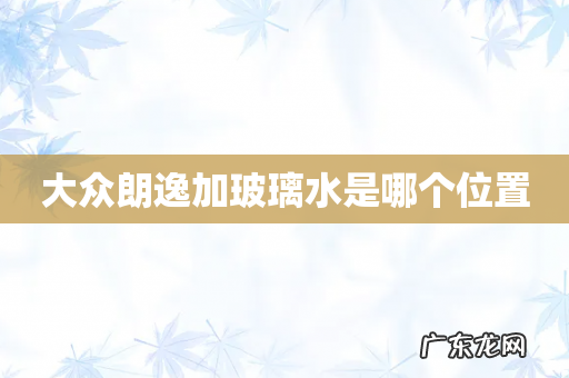 大众朗逸加玻璃水是哪个位置