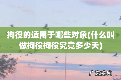 什么叫做拘役拘役究竟多少天 拘役的适用于哪些对象