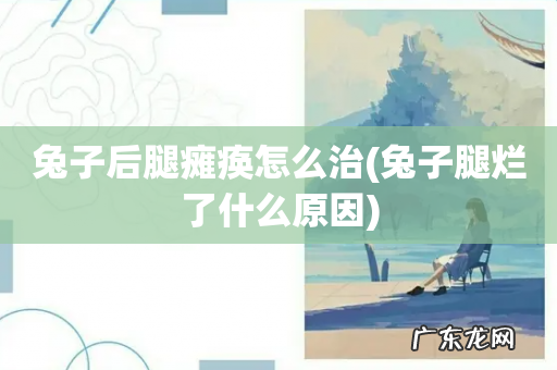 兔子腿烂了什么原因 兔子后腿瘫痪怎么治