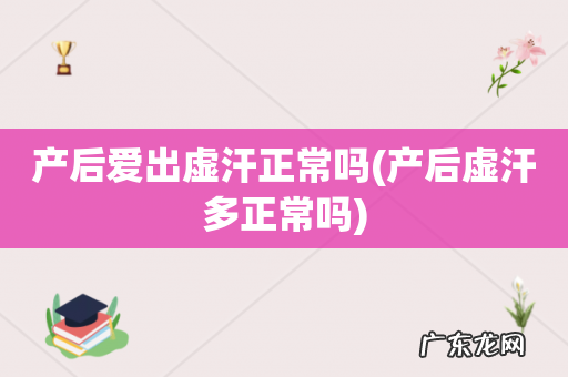产后虚汗多正常吗 产后爱出虚汗正常吗