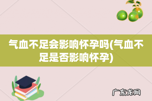 气血不足是否影响怀孕 气血不足会影响怀孕吗