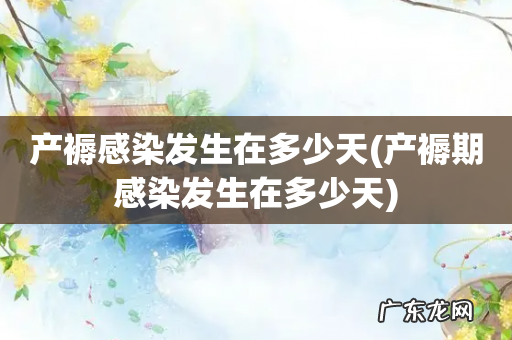 产褥期感染发生在多少天 产褥感染发生在多少天