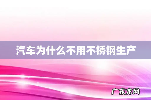 汽车为什么不用不锈钢生产