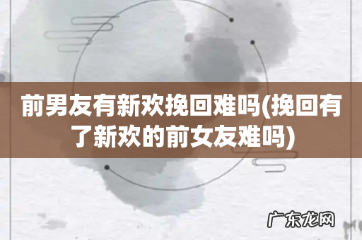 挽回有了新欢的前女友难吗 前男友有新欢挽回难吗