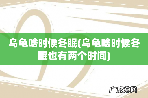 乌龟啥时候冬眠也有两个时间 乌龟啥时候冬眠