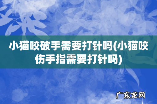 小猫咬伤手指需要打针吗 小猫咬破手需要打针吗