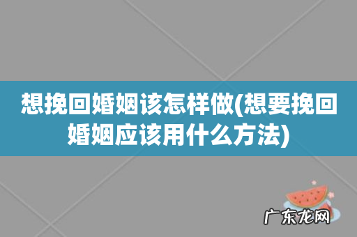 想要挽回婚姻应该用什么方法 想挽回婚姻该怎样做