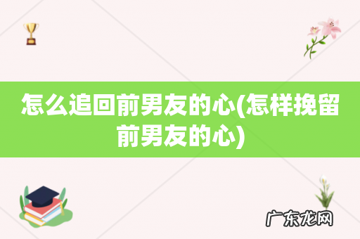 怎样挽留前男友的心 怎么追回前男友的心