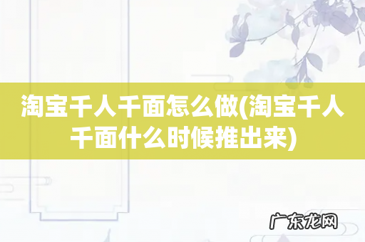 淘宝千人千面什么时候推出来 淘宝千人千面怎么做