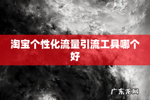 淘宝个性化流量引流工具哪个好