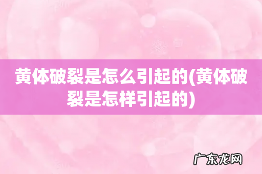 黄体破裂是怎样引起的 黄体破裂是怎么引起的