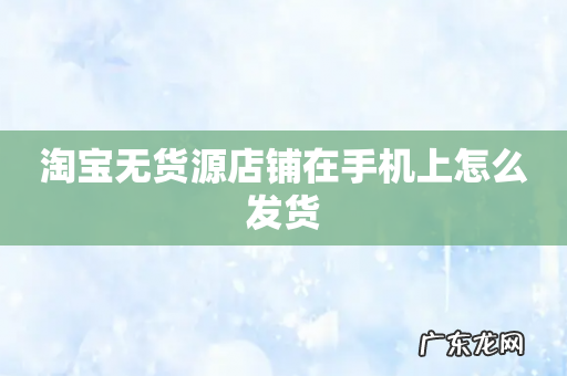 淘宝无货源店铺在手机上怎么发货