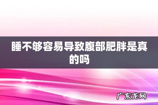 睡不够容易导致腹部肥胖是真的吗