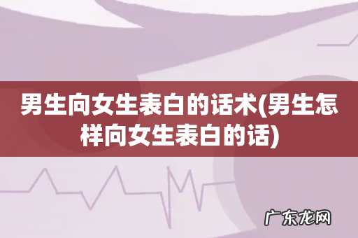 男生怎样向女生表白的话 男生向女生表白的话术