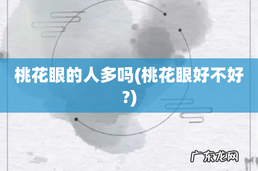 桃花眼好不好? 桃花眼的人多吗